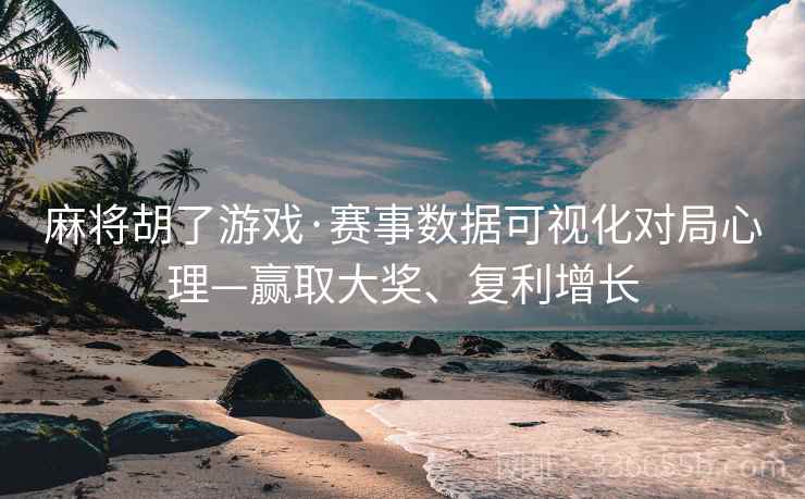 麻将胡了游戏·赛事数据可视化对局心理—赢取大奖、复利增长