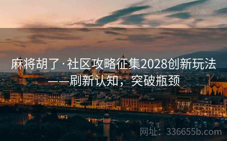 麻将胡了·社区攻略征集2028创新玩法——刷新认知，突破瓶颈