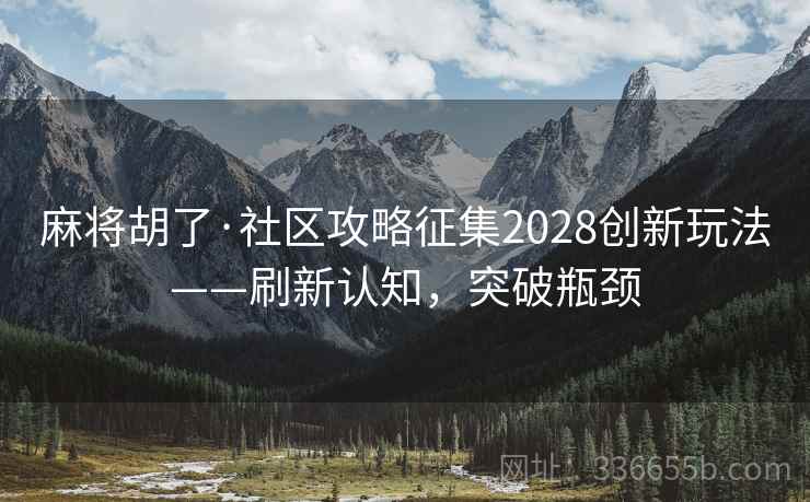 麻将胡了·社区攻略征集2028创新玩法——刷新认知，突破瓶颈