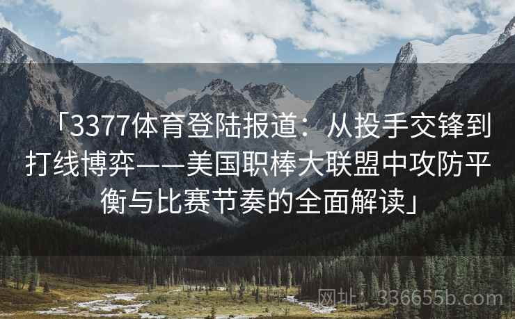 「3377体育登陆报道：从投手交锋到打线博弈——美国职棒大联盟中攻防平衡与比赛节奏的全面解读」