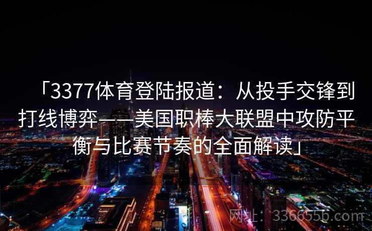 「3377体育登陆报道：从投手交锋到打线博弈——美国职棒大联盟中攻防平衡与比赛节奏的全面解读」