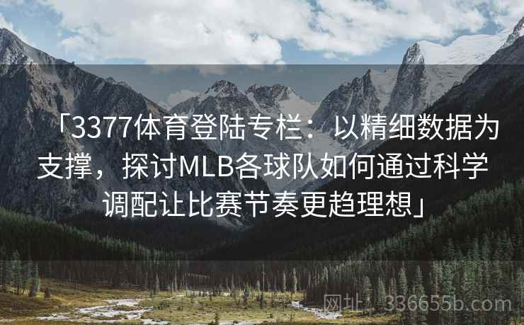 「3377体育登陆专栏：以精细数据为支撑，探讨MLB各球队如何通过科学调配让比赛节奏更趋理想」