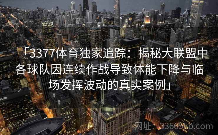 「3377体育独家追踪：揭秘大联盟中各球队因连续作战导致体能下降与临场发挥波动的真实案例」