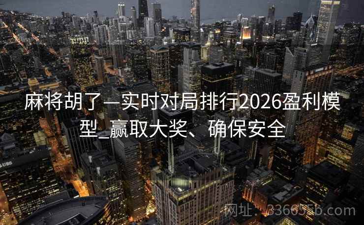 麻将胡了—实时对局排行2026盈利模型_赢取大奖、确保安全