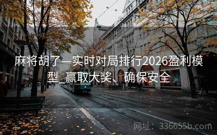 麻将胡了—实时对局排行2026盈利模型_赢取大奖、确保安全