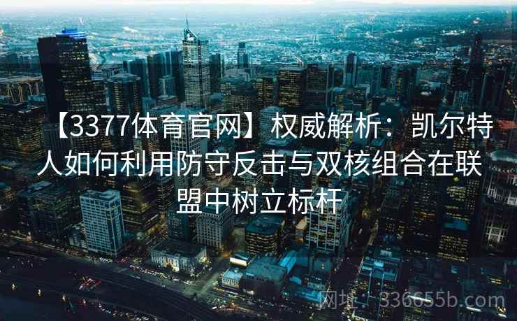 【3377体育官网】权威解析：凯尔特人如何利用防守反击与双核组合在联盟中树立标杆