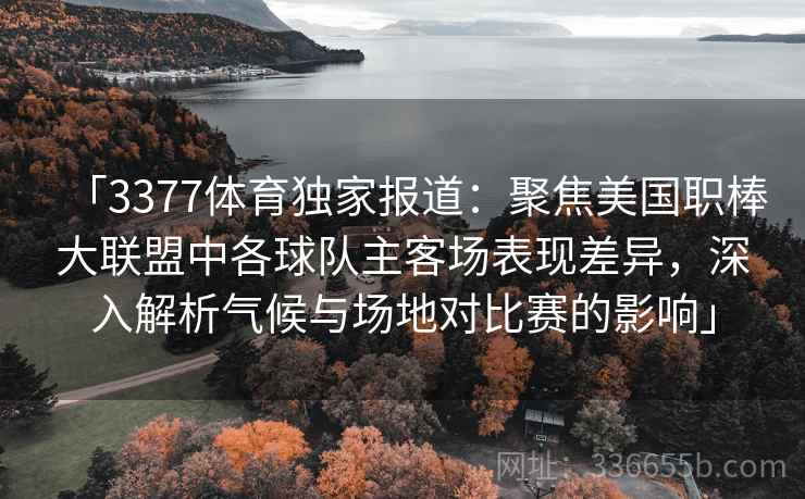 「3377体育独家报道：聚焦美国职棒大联盟中各球队主客场表现差异，深入解析气候与场地对比赛的影响」