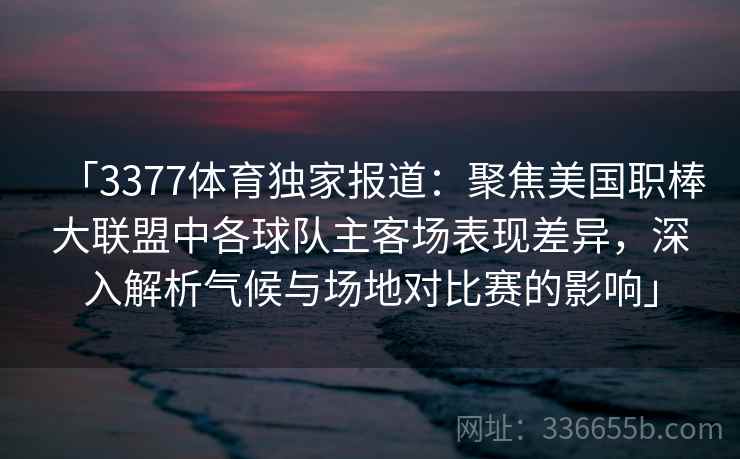 「3377体育独家报道：聚焦美国职棒大联盟中各球队主客场表现差异，深入解析气候与场地对比赛的影响」