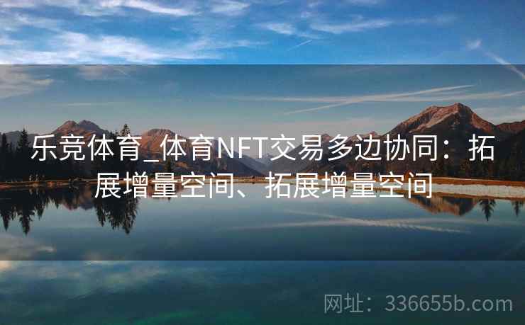 乐竞体育_体育NFT交易多边协同：拓展增量空间、拓展增量空间