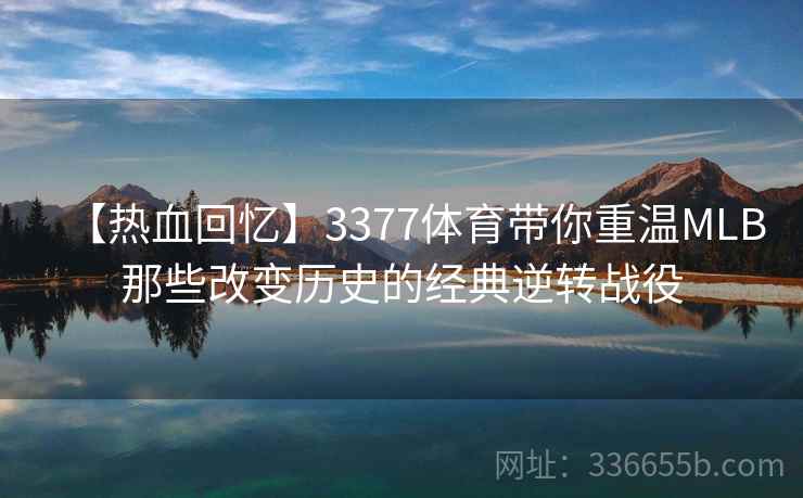 【热血回忆】3377体育带你重温MLB那些改变历史的经典逆转战役