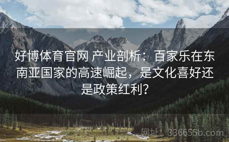 好博体育官网 产业剖析：百家乐在东南亚国家的高速崛起，是文化喜好还是政策红利？