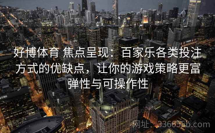 好博体育 焦点呈现：百家乐各类投注方式的优缺点，让你的游戏策略更富弹性与可操作性
