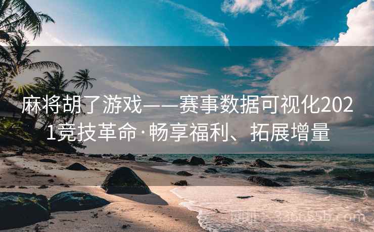 麻将胡了游戏——赛事数据可视化2021竞技革命·畅享福利、拓展增量