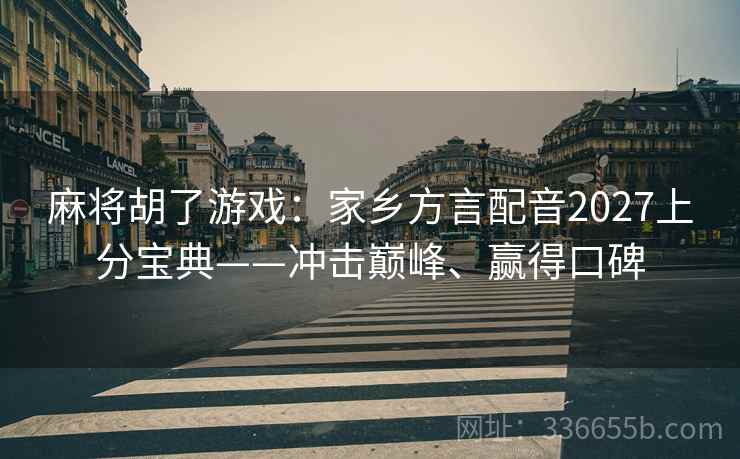 麻将胡了游戏：家乡方言配音2027上分宝典——冲击巅峰、赢得口碑