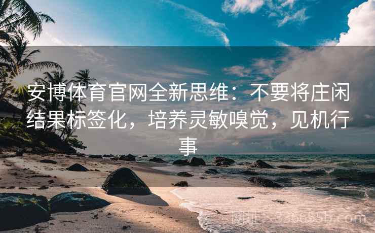 安博体育官网全新思维：不要将庄闲结果标签化，培养灵敏嗅觉，见机行事