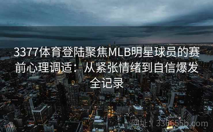 3377体育登陆聚焦MLB明星球员的赛前心理调适：从紧张情绪到自信爆发全记录