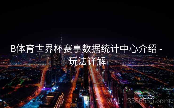 B体育世界杯赛事数据统计中心介绍 - 玩法详解