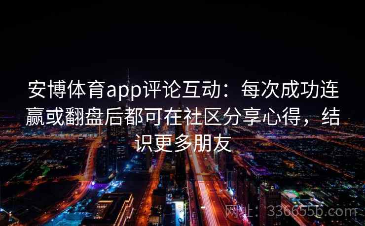 安博体育app评论互动：每次成功连赢或翻盘后都可在社区分享心得，结识更多朋友