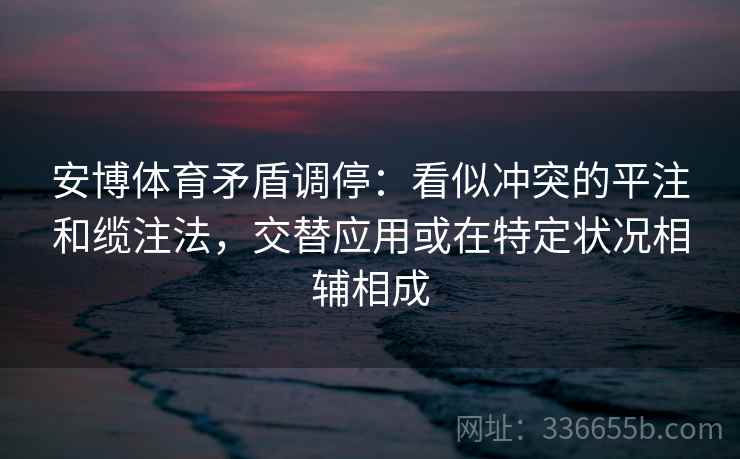 安博体育矛盾调停：看似冲突的平注和缆注法，交替应用或在特定状况相辅相成
