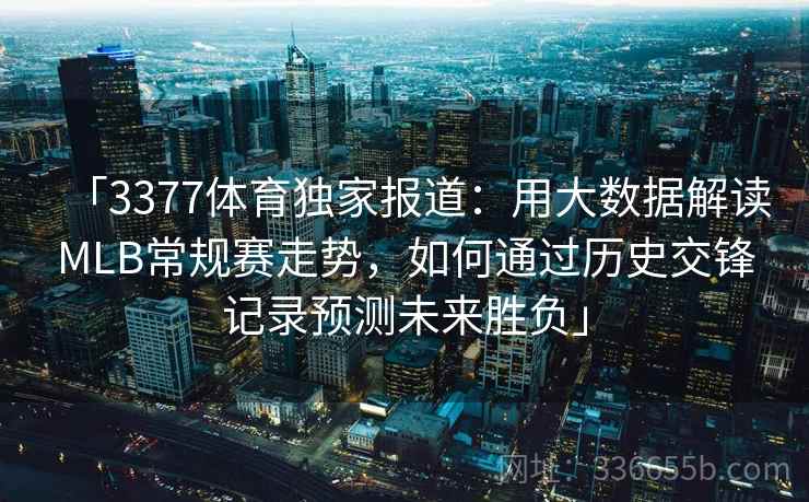 「3377体育独家报道：用大数据解读MLB常规赛走势，如何通过历史交锋记录预测未来胜负」