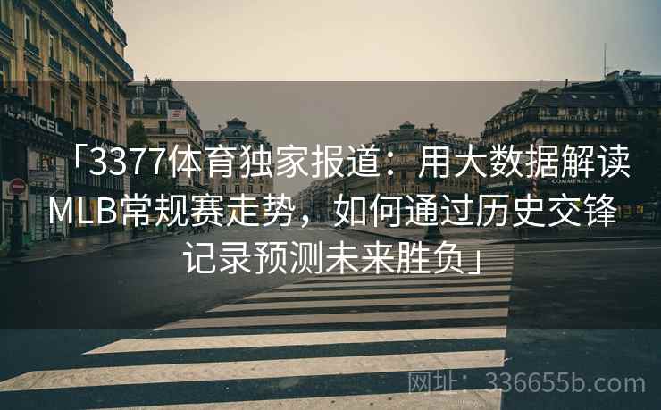 「3377体育独家报道：用大数据解读MLB常规赛走势，如何通过历史交锋记录预测未来胜负」