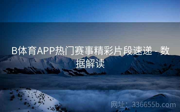 B体育APP热门赛事精彩片段速递 - 数据解读