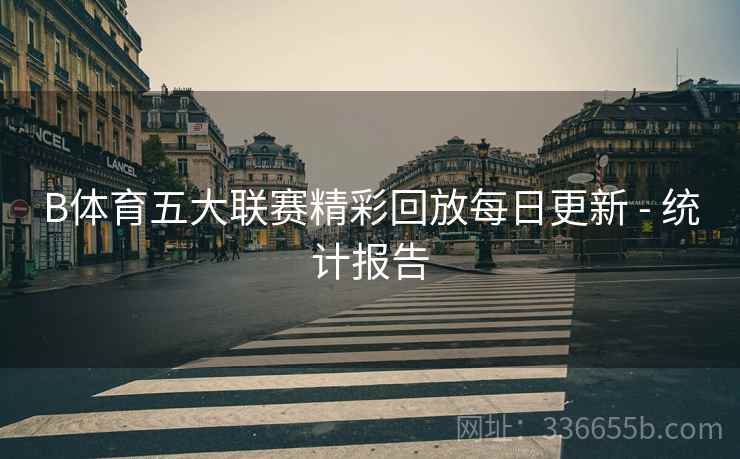 B体育五大联赛精彩回放每日更新 - 统计报告