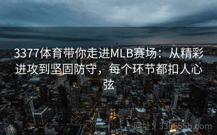 3377体育带你走进MLB赛场：从精彩进攻到坚固防守，每个环节都扣人心弦