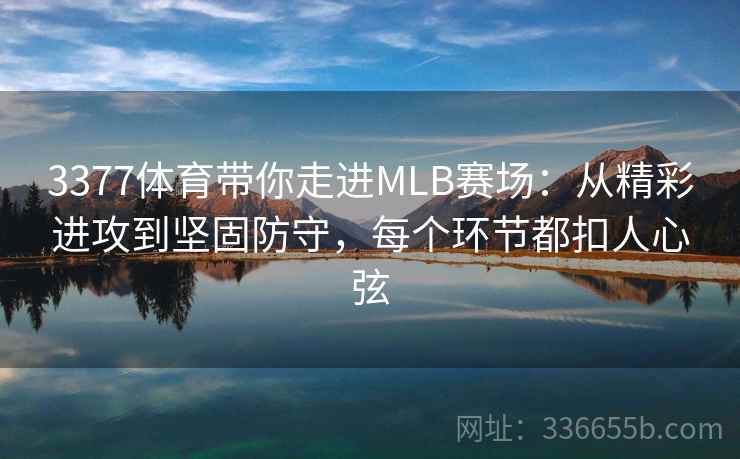 3377体育带你走进MLB赛场：从精彩进攻到坚固防守，每个环节都扣人心弦