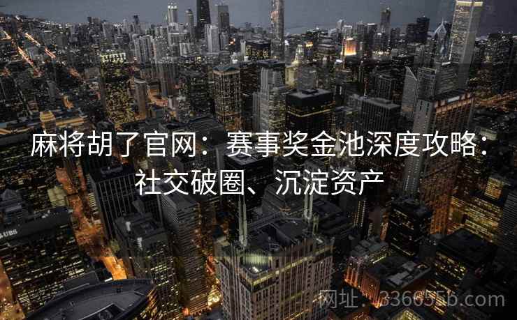 麻将胡了官网：赛事奖金池深度攻略：社交破圈、沉淀资产