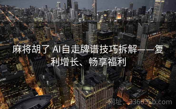 麻将胡了 AI自走牌谱技巧拆解——复利增长、畅享福利