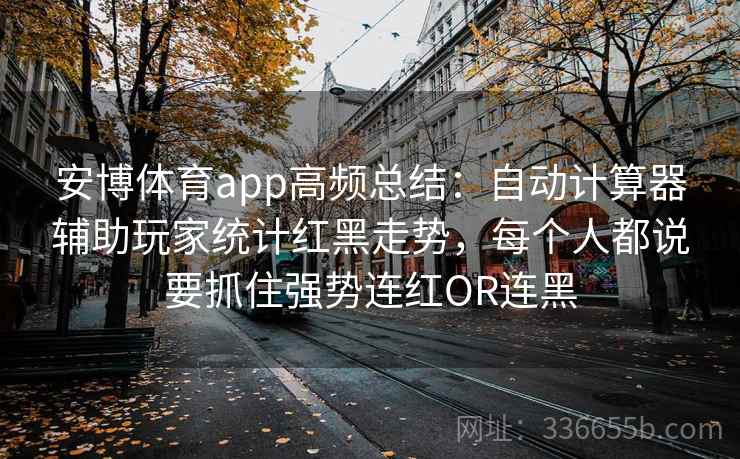 安博体育app高频总结：自动计算器辅助玩家统计红黑走势，每个人都说要抓住强势连红OR连黑