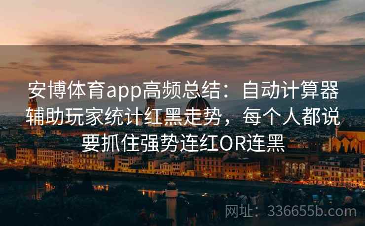 安博体育app高频总结：自动计算器辅助玩家统计红黑走势，每个人都说要抓住强势连红OR连黑