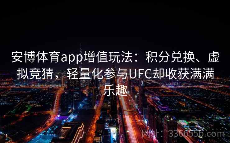 安博体育app增值玩法：积分兑换、虚拟竞猜，轻量化参与UFC却收获满满乐趣
