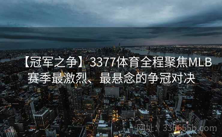 【冠军之争】3377体育全程聚焦MLB赛季最激烈、最悬念的争冠对决