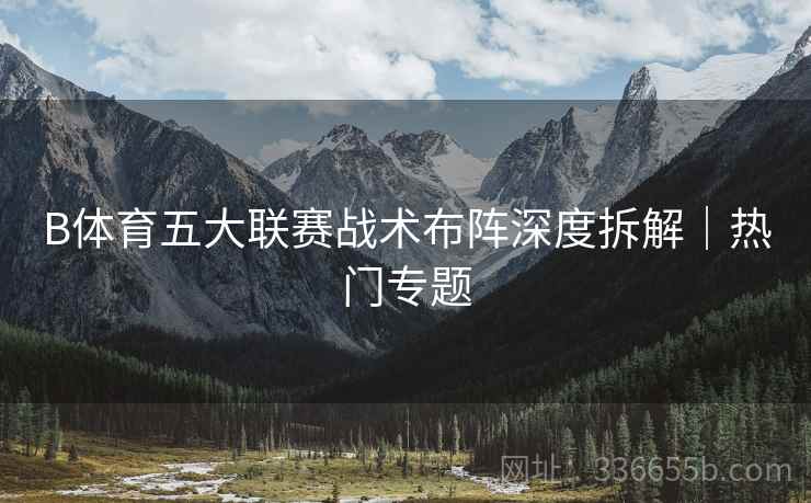 B体育五大联赛战术布阵深度拆解｜热门专题