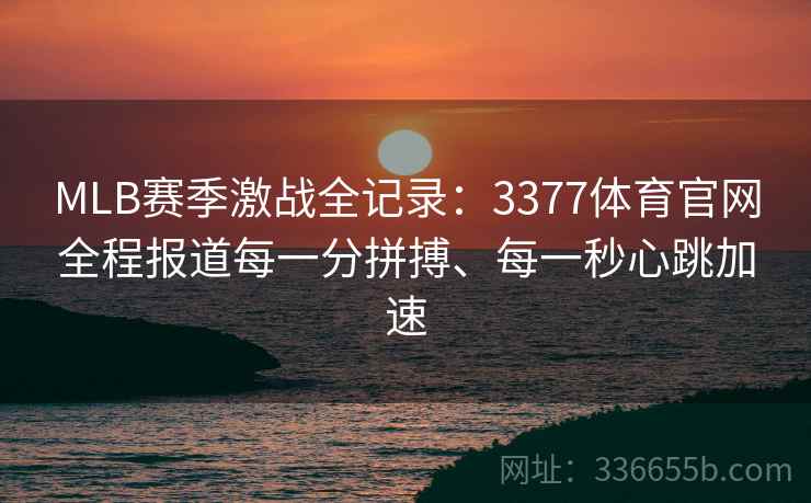 MLB赛季激战全记录：3377体育官网全程报道每一分拼搏、每一秒心跳加速