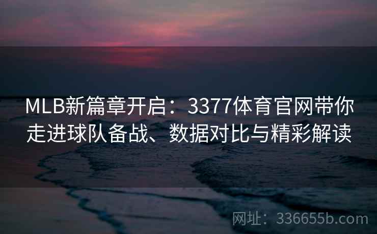 MLB新篇章开启：3377体育官网带你走进球队备战、数据对比与精彩解读