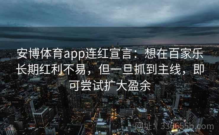 安博体育app连红宣言：想在百家乐长期红利不易，但一旦抓到主线，即可尝试扩大盈余