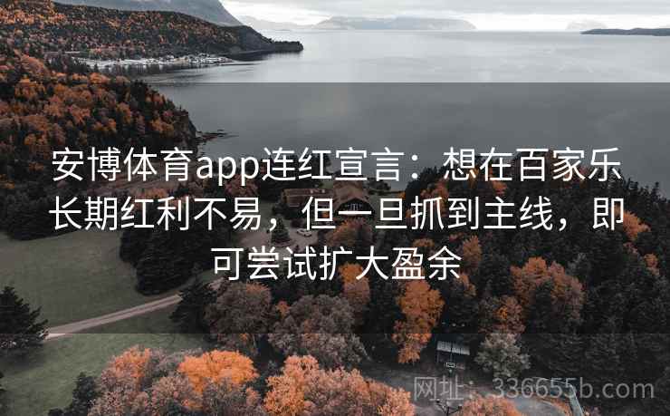 安博体育app连红宣言：想在百家乐长期红利不易，但一旦抓到主线，即可尝试扩大盈余