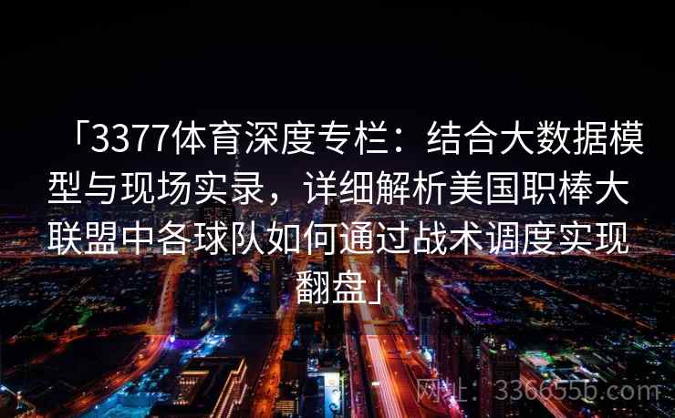 「3377体育深度专栏：结合大数据模型与现场实录，详细解析美国职棒大联盟中各球队如何通过战术调度实现翻盘」