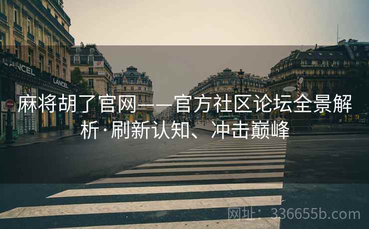 麻将胡了官网——官方社区论坛全景解析·刷新认知、冲击巅峰