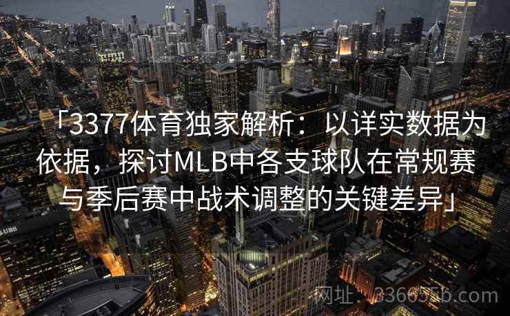 「3377体育独家解析：以详实数据为依据，探讨MLB中各支球队在常规赛与季后赛中战术调整的关键差异」