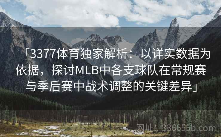「3377体育独家解析：以详实数据为依据，探讨MLB中各支球队在常规赛与季后赛中战术调整的关键差异」