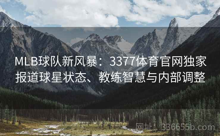 MLB球队新风暴：3377体育官网独家报道球星状态、教练智慧与内部调整