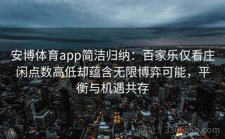 安博体育app简洁归纳：百家乐仅看庄闲点数高低却蕴含无限博弈可能，平衡与机遇共存