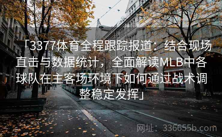 「3377体育全程跟踪报道：结合现场直击与数据统计，全面解读MLB中各球队在主客场环境下如何通过战术调整稳定发挥」