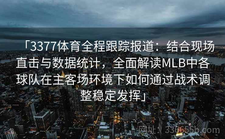 「3377体育全程跟踪报道：结合现场直击与数据统计，全面解读MLB中各球队在主客场环境下如何通过战术调整稳定发挥」