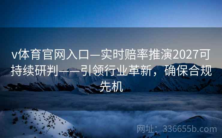 v体育官网入口—实时赔率推演2027可持续研判——引领行业革新，确保合规先机