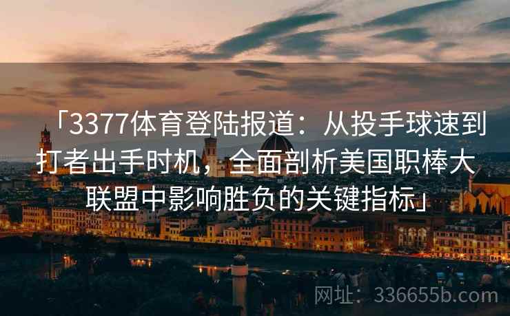 「3377体育登陆报道：从投手球速到打者出手时机，全面剖析美国职棒大联盟中影响胜负的关键指标」